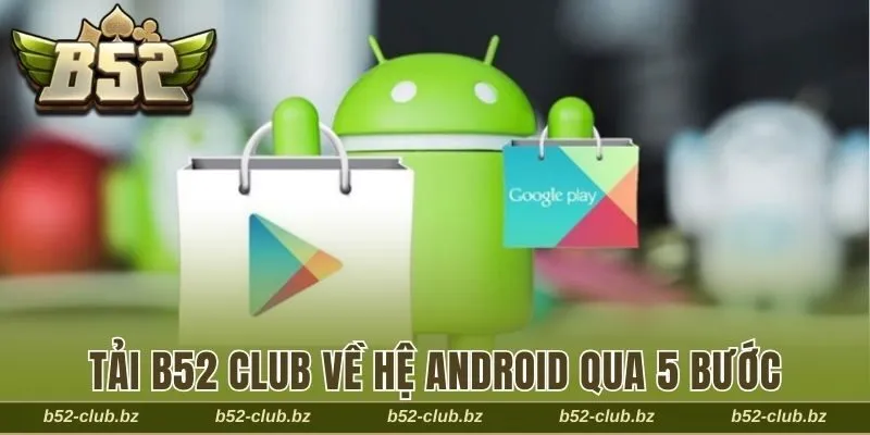 Tải B52 Club dễ dàng và nhanh chóng về hệ Android qua 5 bước